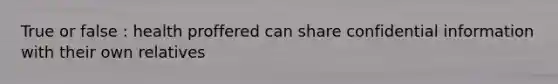 True or false : health proffered can share confidential information with their own relatives