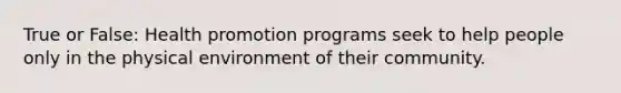 True or False: Health promotion programs seek to help people only in the physical environment of their community.