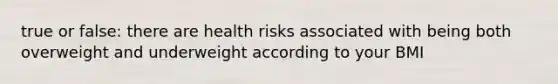 true or false: there are health risks associated with being both overweight and underweight according to your BMI