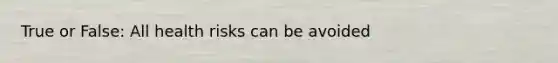 True or False: All health risks can be avoided
