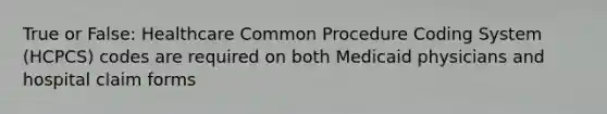 True or False: Healthcare Common Procedure Coding System (HCPCS) codes are required on both Medicaid physicians and hospital claim forms