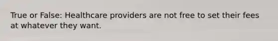 True or False: Healthcare providers are not free to set their fees at whatever they want.