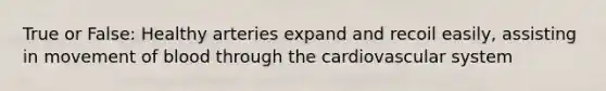 True or False: Healthy arteries expand and recoil easily, assisting in movement of blood through the cardiovascular system
