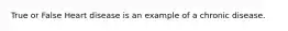 True or False Heart disease is an example of a chronic disease.