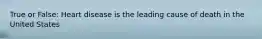 True or False: Heart disease is the leading cause of death in the United States