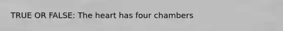 TRUE OR FALSE: The heart has four chambers