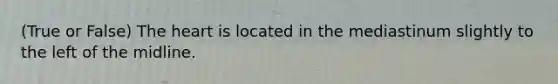 (True or False) The heart is located in the mediastinum slightly to the left of the midline.