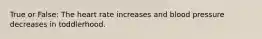 True or False: The heart rate increases and blood pressure decreases in toddlerhood.