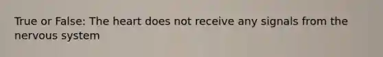 True or False: The heart does not receive any signals from the nervous system