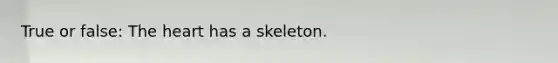 True or false: The heart has a skeleton.