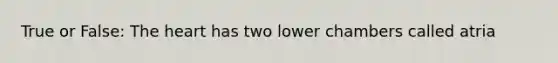 True or False: The heart has two lower chambers called atria