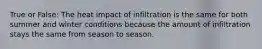 True or False: The heat impact of infiltration is the same for both summer and winter conditions because the amount of infiltration stays the same from season to season.