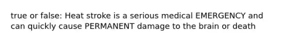 true or false: Heat stroke is a serious medical EMERGENCY and can quickly cause PERMANENT damage to the brain or death