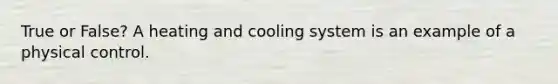 True or False? A heating and cooling system is an example of a physical control.