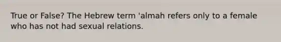 True or False? The Hebrew term 'almah refers only to a female who has not had sexual relations.