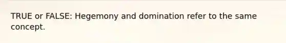 TRUE or FALSE: Hegemony and domination refer to the same concept.