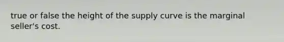 true or false the height of the supply curve is the marginal seller's cost.