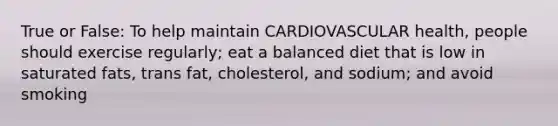 True or False: To help maintain CARDIOVASCULAR health, people should exercise regularly; eat a balanced diet that is low in saturated fats, trans fat, cholesterol, and sodium; and avoid smoking