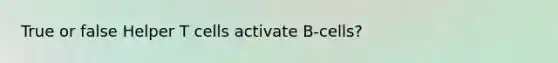 True or false Helper T cells activate B-cells?