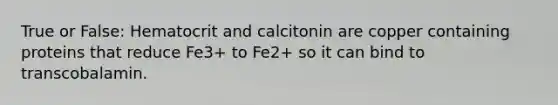 True or False: Hematocrit and calcitonin are copper containing proteins that reduce Fe3+ to Fe2+ so it can bind to transcobalamin.