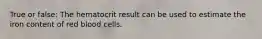 True or false: The hematocrit result can be used to estimate the iron content of red blood cells.