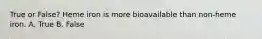 True or False? Heme iron is more bioavailable than non-heme iron. A. True B. False