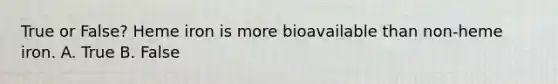 True or False? Heme iron is more bioavailable than non-heme iron. A. True B. False