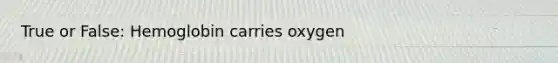 True or False: Hemoglobin carries oxygen