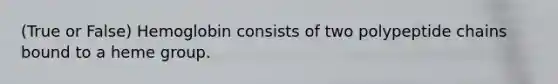 (True or False) Hemoglobin consists of two polypeptide chains bound to a heme group.