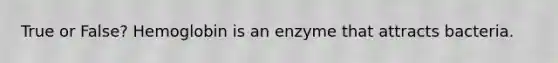True or False? Hemoglobin is an enzyme that attracts bacteria.