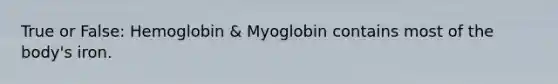 True or False: Hemoglobin & Myoglobin contains most of the body's iron.