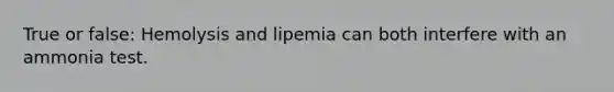 True or false: Hemolysis and lipemia can both interfere with an ammonia test.