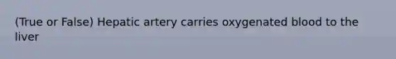 (True or False) Hepatic artery carries oxygenated blood to the liver