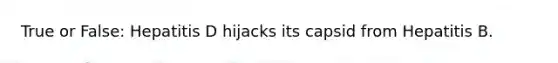 True or False: Hepatitis D hijacks its capsid from Hepatitis B.