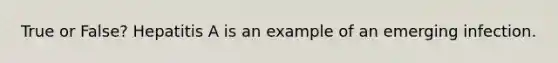True or False? Hepatitis A is an example of an emerging infection.