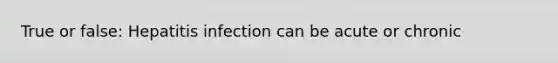 True or false: Hepatitis infection can be acute or chronic