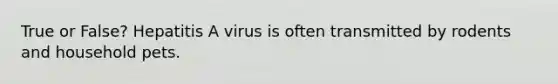 True or False? Hepatitis A virus is often transmitted by rodents and household pets.