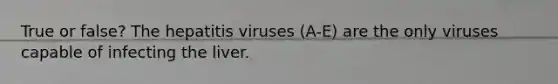 True or false? The hepatitis viruses (A-E) are the only viruses capable of infecting the liver.