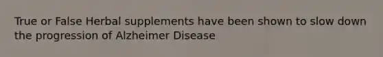 True or False Herbal supplements have been shown to slow down the progression of Alzheimer Disease