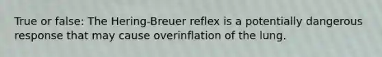 True or false: The Hering-Breuer reflex is a potentially dangerous response that may cause overinflation of the lung.