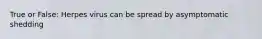 True or False: Herpes virus can be spread by asymptomatic shedding