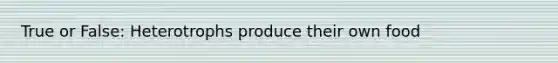 True or False: Heterotrophs produce their own food