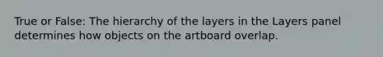 True or False: The hierarchy of the layers in the Layers panel determines how objects on the artboard overlap.