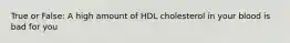 True or False: A high amount of HDL cholesterol in your blood is bad for you