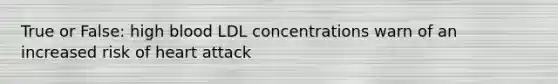 True or False: high blood LDL concentrations warn of an increased risk of heart attack
