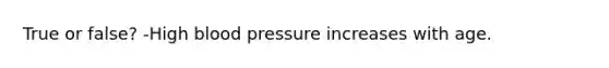 True or false? -High blood pressure increases with age.