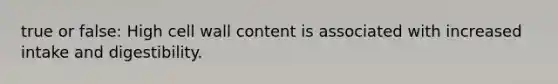 true or false: High cell wall content is associated with increased intake and digestibility.