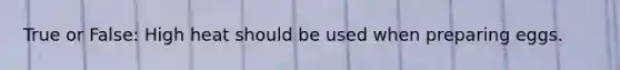 True or False: High heat should be used when preparing eggs.