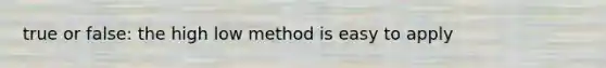 true or false: the high low method is easy to apply