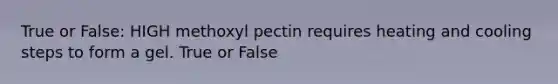 True or False: HIGH methoxyl pectin requires heating and cooling steps to form a gel. True or False